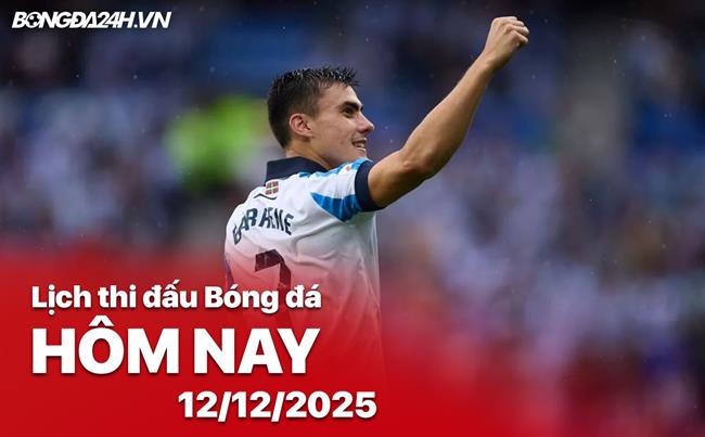 Lịch thi đấu, trực tiếp bóng đá hôm nay 12/12/2025: Sociedad vs Girona