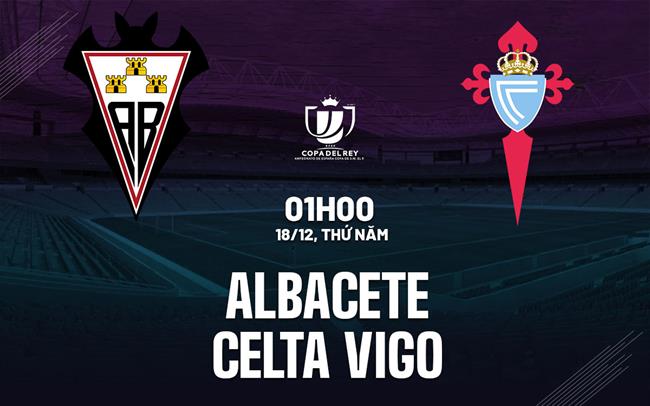 Nhận định Albacete vs Celta Vigo 1h00 ngày 18/12 (Cúp Nhà vua 2025/26)