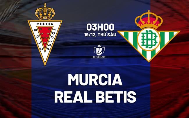 Nhận định Murcia vs Real Betis (03h00 ngày 19/12): Rộng cửa đi tiếp