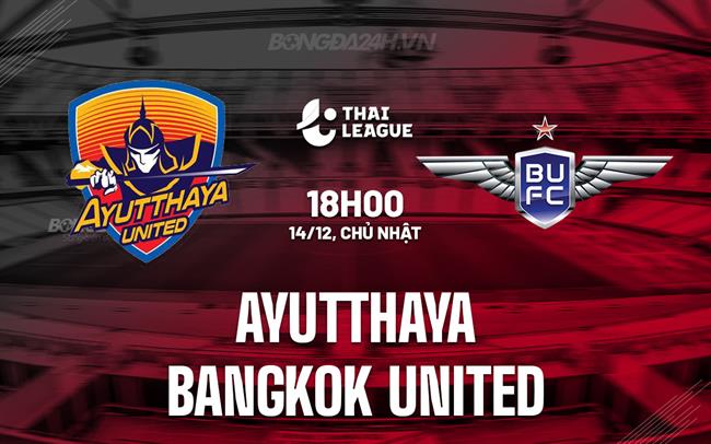 Nhận định Ayutthaya vs Bangkok United 18h00 ngày 14/12 (VĐQG Thái Lan 2025/26)