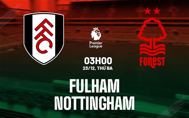 Nhận định Fulham vs Nottingham (3h00 ngày 23/12): Lợi thế sân nhà