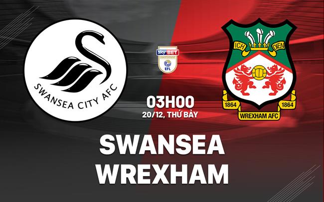 Nhận định Swansea vs Wrexham (03h00 ngày 20/12): Đại chiến xứ Wales