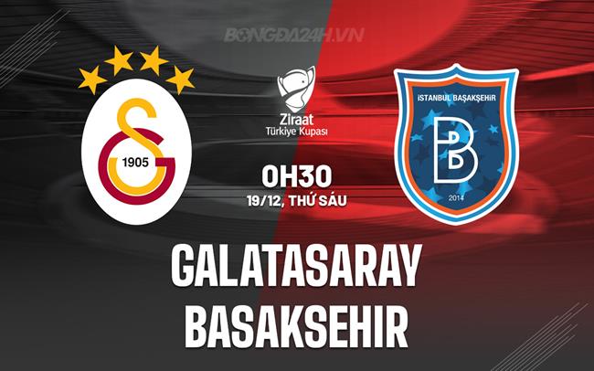 Nhận định Galatasaray vs Basaksehir 0h30 ngày 19/12 (Cúp QG Thổ Nhĩ Kỳ 2025/26)