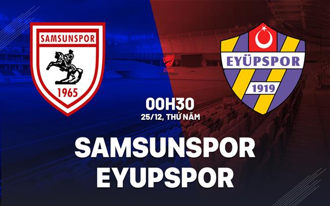 Nhận định Samsunspor vs Eyupspor 0h30 ngày 25/12 (Cúp QG Thổ Nhĩ Kỳ 2025/26)