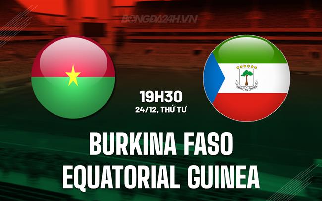 Nhận định Burkina Faso vs Equatorial Guinea 19h30 ngày 24/12 (AFCON 2025)