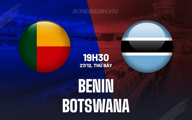 Nhận định - dự đoán Benin vs Botswana 19h30 ngày 27/12 (AFCON 2025)
