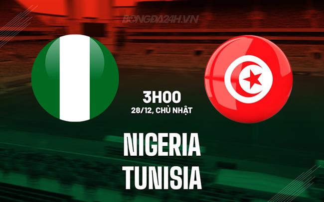 Nhận định bóng đá Nigeria vs Tunisia 3h00 ngày 28/12 (AFCON 2025)