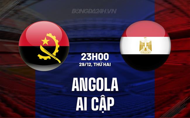 Nhận định - dự đoán Angola vs Ai Cập 23h00 ngày 29/12 (AFCON 2025)