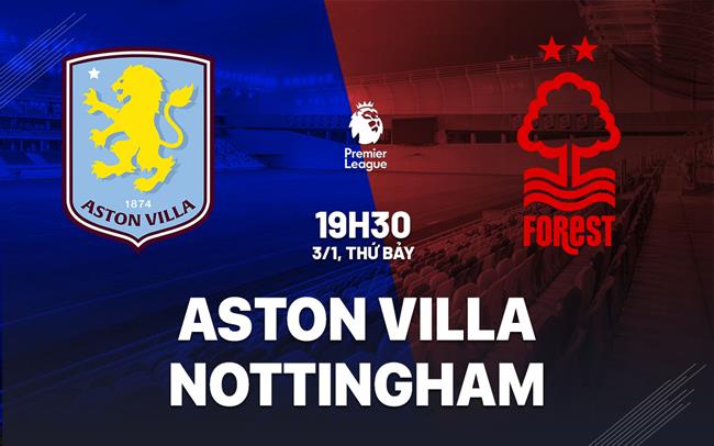 Nhận định Aston Villa vs Nottingham (19h30 ngày 3/1): Trở lại mạch thắng