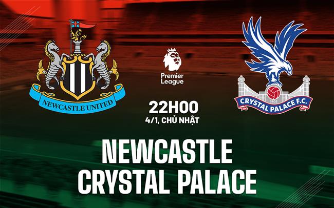 Nhận định Newcastle vs Crystal Palace (22h00 ngày 4/1): Bắn hạ "Đại bàng"