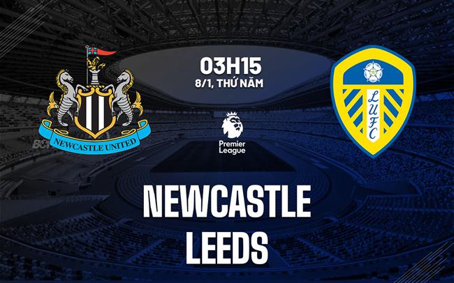 Nhận định Newcastle vs Leeds (3h15 ngày 8/1): Lợi thế sân nhà