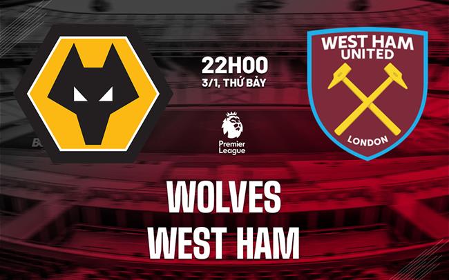Nhận định Wolves vs West Ham (22h00 ngày 3/1): "Bầy sói" vươn lên