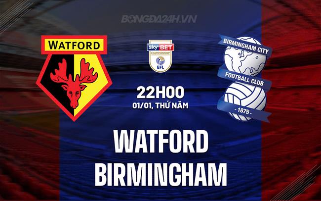 Nhận định bóng đá Watford vs Birmingham 22h00 ngày 1/1 (Hạng nhất Anh 2025/26)