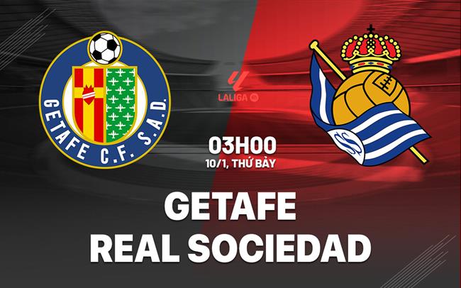 Nhận định Getafe vs Real Sociedad (03h00 ngày 10/1): Khốn khó đụng độ
