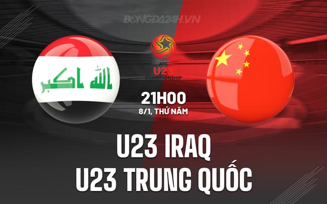 Nhận định U23 Iraq vs U23 Trung Quốc 21h00 ngày 8/1 (VCK U23 châu Á 2026)