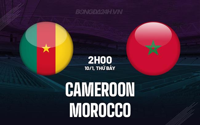 Nhận định bóng đá Cameroon vs Morocco 2h00 ngày 10/1 (AFCON 2025)