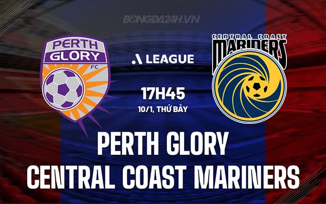 Nhận định Perth Glory vs Central Coast Mariners 17h45 ngày 10/1 (VĐQG Australia 2025/26)