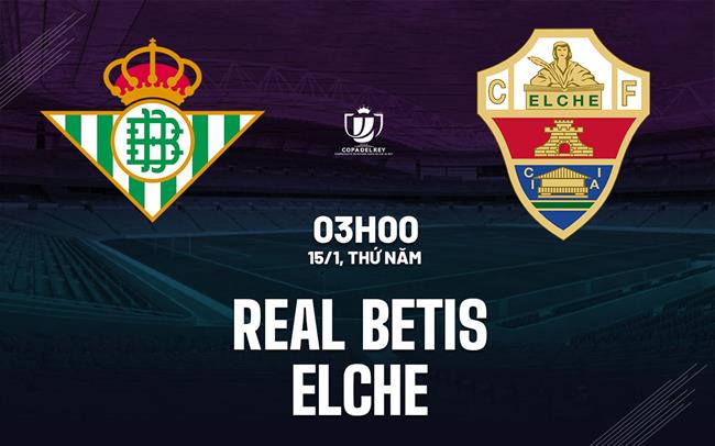 Nhận định Real Betis vs Elche (03h00 ngày 15/1): Kịch chiến tại Benito Villamarin