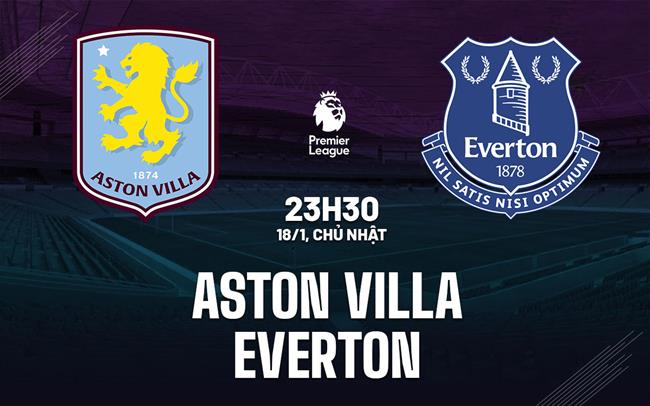 Nhận định Aston Villa vs Everton (23h30 ngày 18/1): Lợi thế Villa Park