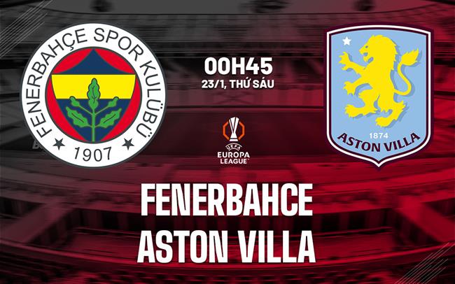 Nhận định Fenerbahce vs Aston Villa (0h45 ngày 23/1): Khó lường