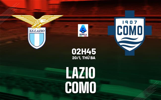 Nhận định Lazio vs Como (2h45 ngày 20/1): Căng thẳng tột độ