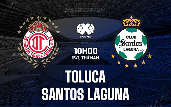 Nhận định Toluca vs Santos Laguna 10h10 ngày 15/1 (VĐQG Mexico 2025/26)