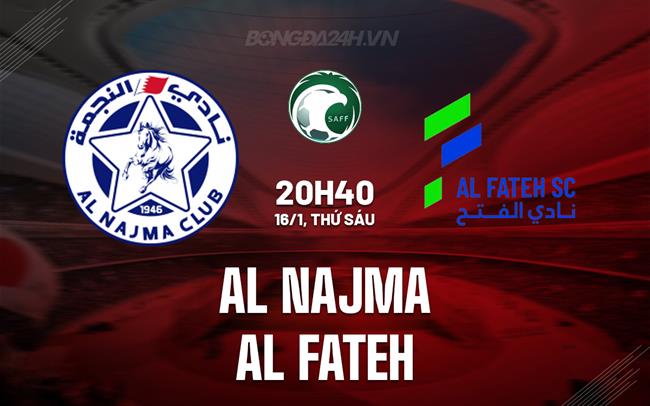 Nhận định Al Najma vs Al Fateh 20h40 ngày 16/1 (VĐQG Saudi Arabia 2025/26)