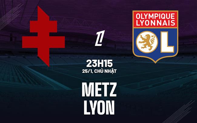 Nhận định Metz vs Lyon (23h15 ngày 25/1): Nối dài chuỗi thắng