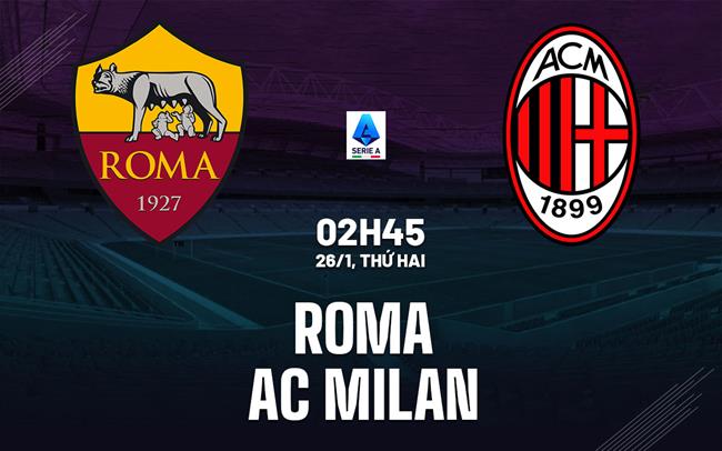 Nhận định Roma vs AC Milan (2h45 ngày 26/1): Căng thẳng tột độ