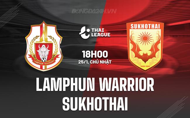 Nhận định Lamphun Warrior vs Sukhothai 18h00 ngày 25/1 (VĐQG Thái Lan 2025/26)