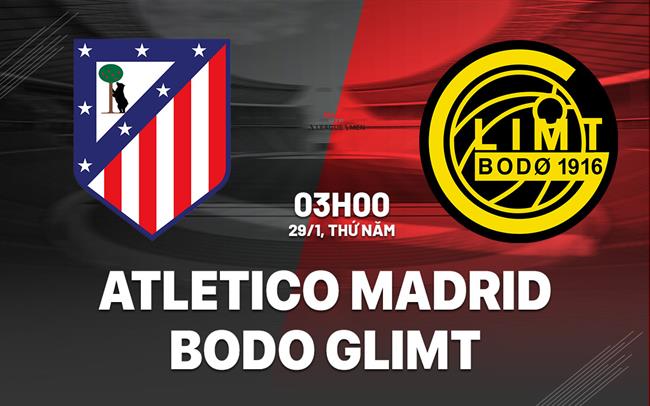 Nhận định Atletico vs Bodo Glimt (3h00 ngày 29/1): Điểm tựa sân nhà