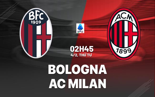 Nhận định Bologna vs AC Milan (2h45 ngày 4/2): Nỗ lực giành 3 điểm