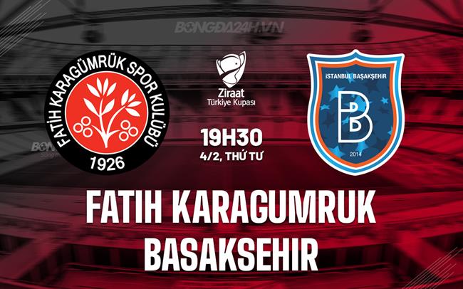 Nhận định Fatih Karagumruk vs Basaksehir 19h30 ngày 4/2 (Cúp QG Thổ Nhĩ Kỳ 2025/26)