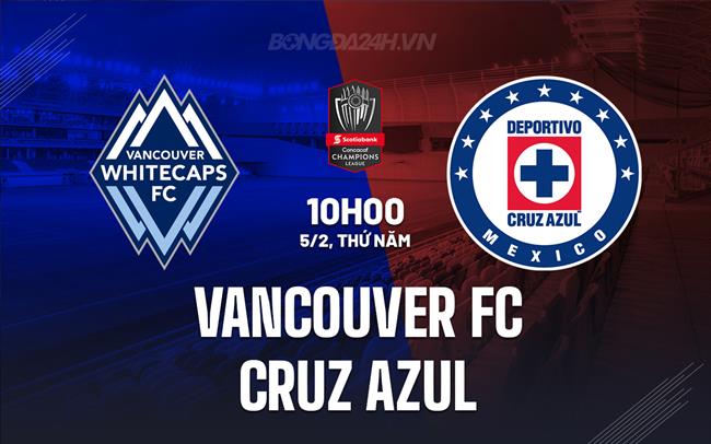 Nhận định Vancouver FC vs Cruz Azul 10h00 ngày 5/2 (Concacaf Champions Cup 2026)