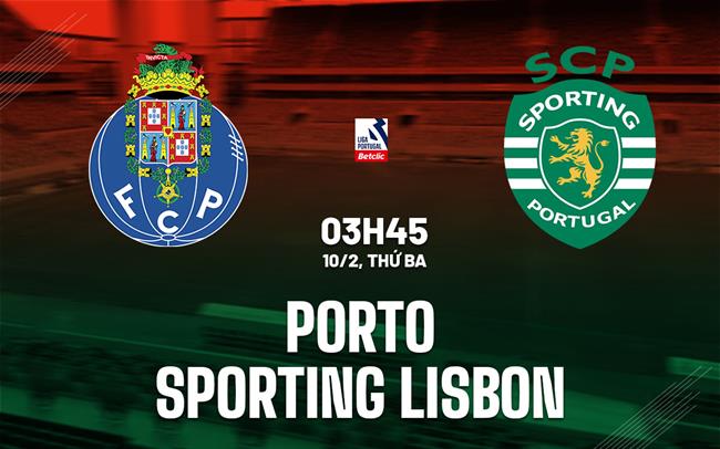 Nhận định Porto vs Sporting Lisbon 3h45 ngày 10/2 (VĐQG Bồ Đào Nha 2025/26)