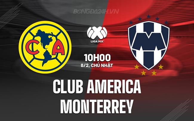 Nhận định Club America vs Monterrey 10h00 ngày 8/2 (VĐQG Mexico 2025/26)