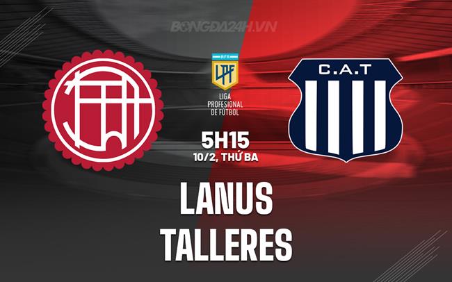 Nhận định bóng đá Lanus vs Talleres 5h15 ngày 10/2 (VĐQG Argentina 2026)
