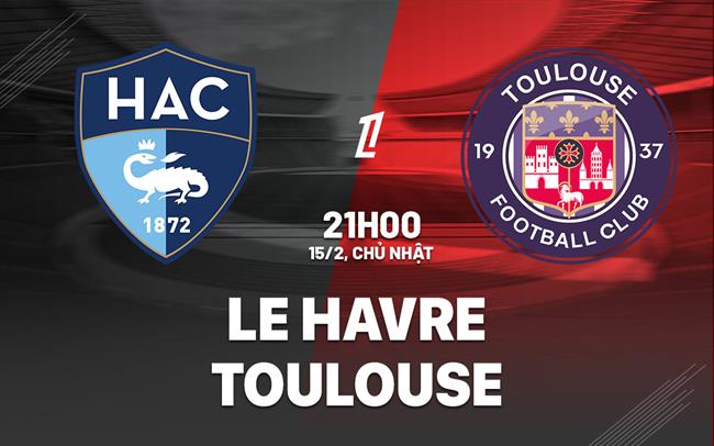 Nhận định bóng đá Le Havre vs Toulouse 21h00 ngày 15/2 (Ligue 1 2025/26)