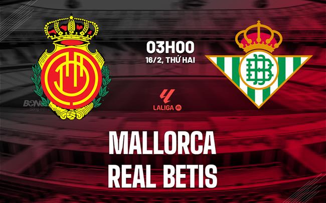 Nhận định Mallorca vs Real Betis (3h00 ngày 16/2): Chờ đội khách vượt khó
