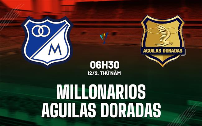 Nhận định Millonarios vs Aguilas Doradas 6h30 ngày 12/2 (VĐQG Colombia 2026)