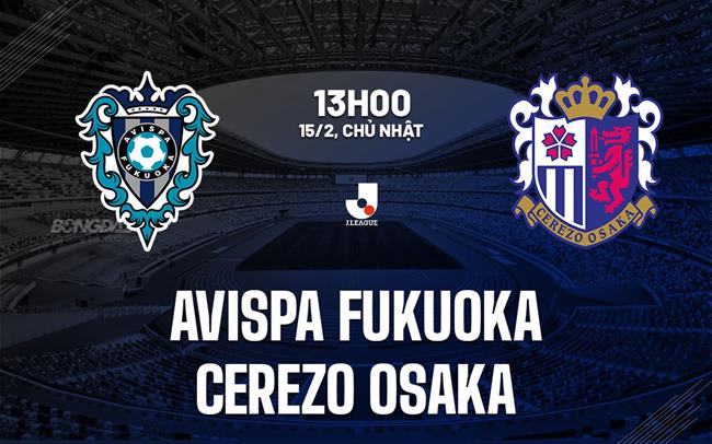 Nhận định Avispa Fukuoka vs Cerezo Osaka 13h00 ngày 15/2 (VĐQG Nhật Bản 2026)