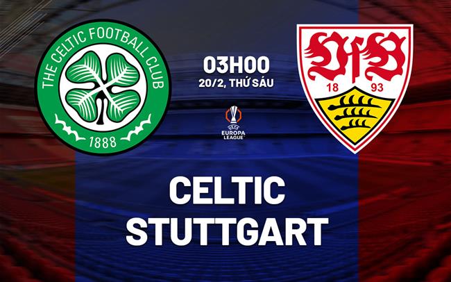 Nhận định Celtic vs Stuttgart 03h00 ngày 20/2 (Europa League 2025/26)
