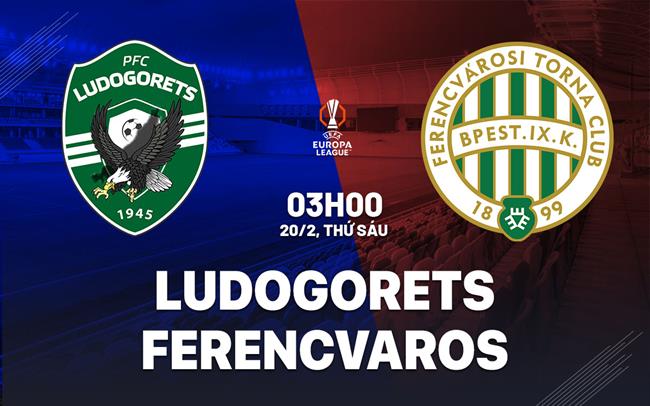 Nhận định bóng đá Ludogorets vs Ferencvarosi 3h00 ngày 20/2 (Europa League 2025/26)