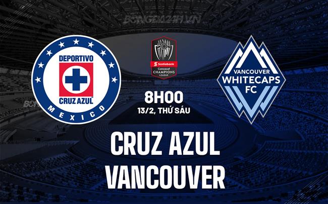 Nhận định Cruz Azul vs Vancouver FC 8h00 ngày 13/2 (Concacaf Champions Cup 2026)