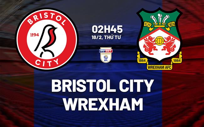 Nhận định bóng đá Bristol City vs Wrexham 2h45 ngày 18/2 (Hạng Nhất Anh 2025/26)
