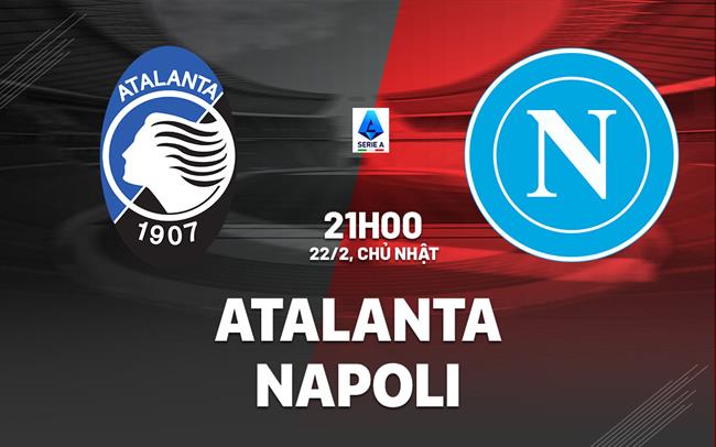 Nhận định Atalanta vs Napoli (21h00 ngày 22/2): Chờ đội khách vượt khó