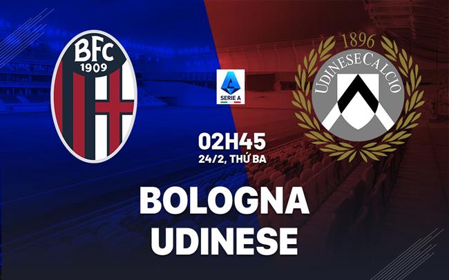Nhận định Bologna vs Udinese (2h45 ngày 24/2): Nỗ lực giành 3 điểm