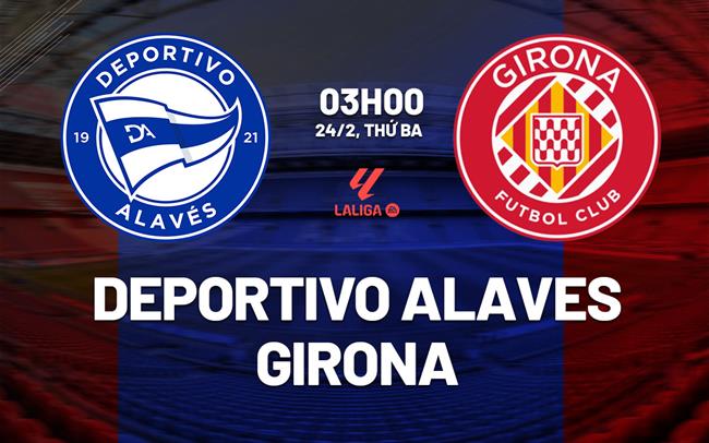 Nhận định Alaves vs Girona 03h00 ngày 24/2 (La Liga 2025/26)