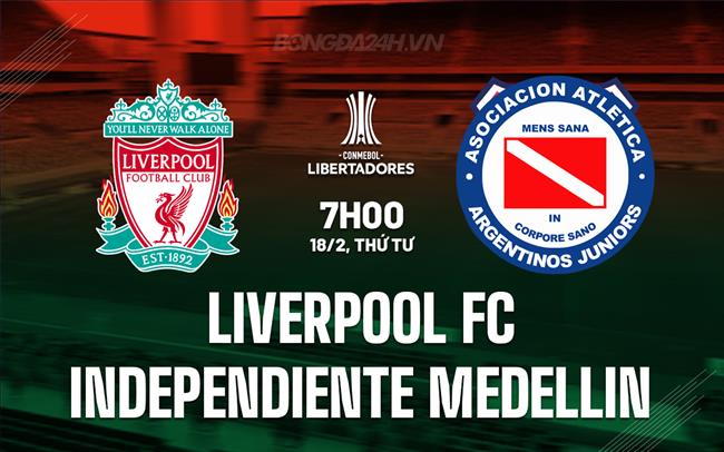 Nhận định Liverpool FC vs Independiente Medellin 7h30 ngày 18/2 (Copa Libertadores 2026)