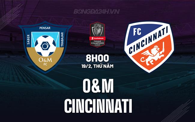 Nhận định O&M FC vs Cincinnati 8h00 ngày 19/2 (Concacaf Champions Cup 2026)